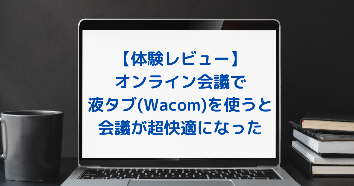 【体験レビュー】オンライン会議で液タブ(Wacom)を使うと会議が超快適になった