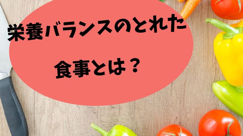 栄養バランスのとれた食事とは？